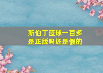 斯伯丁篮球一百多是正版吗还是假的