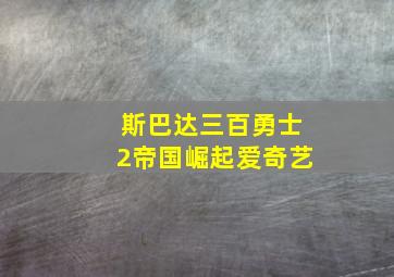 斯巴达三百勇士2帝国崛起爱奇艺