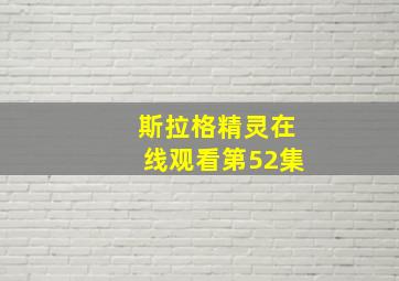 斯拉格精灵在线观看第52集