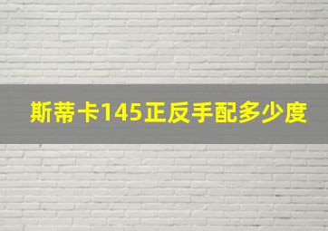 斯蒂卡145正反手配多少度