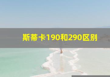 斯蒂卡190和290区别