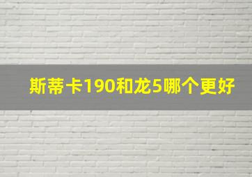 斯蒂卡190和龙5哪个更好