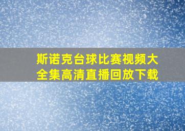 斯诺克台球比赛视频大全集高清直播回放下载