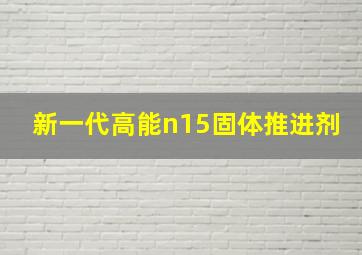 新一代高能n15固体推进剂