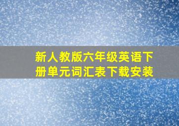 新人教版六年级英语下册单元词汇表下载安装