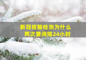 新冠核酸检测为什么两次要间隔24小时