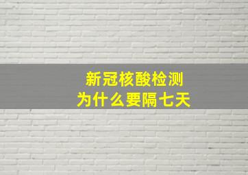 新冠核酸检测为什么要隔七天