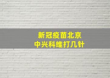 新冠疫苗北京中兴科维打几针