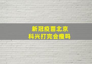 新冠疫苗北京科兴打完会瘦吗