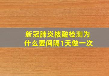 新冠肺炎核酸检测为什么要间隔1天做一次