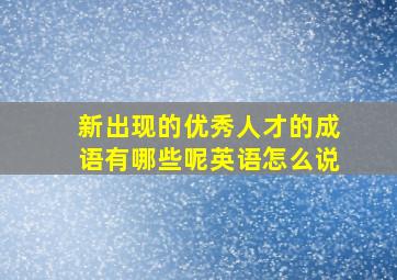 新出现的优秀人才的成语有哪些呢英语怎么说