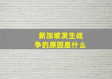 新加坡发生战争的原因是什么