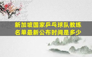 新加坡国家乒乓球队教练名单最新公布时间是多少