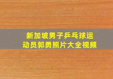 新加坡男子乒乓球运动员郭勇照片大全视频