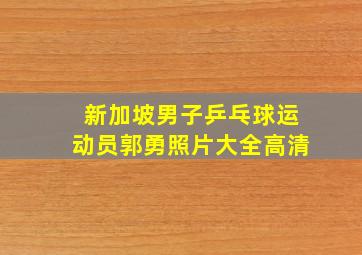 新加坡男子乒乓球运动员郭勇照片大全高清