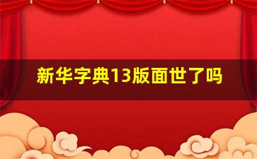 新华字典13版面世了吗