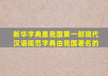 新华字典是我国第一部现代汉语规范字典由我国著名的