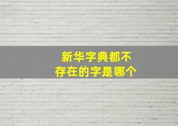 新华字典都不存在的字是哪个