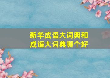 新华成语大词典和成语大词典哪个好