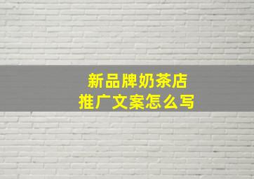 新品牌奶茶店推广文案怎么写