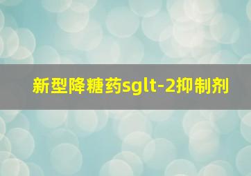 新型降糖药sglt-2抑制剂