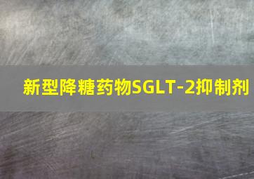 新型降糖药物SGLT-2抑制剂