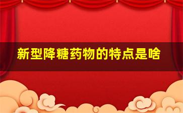 新型降糖药物的特点是啥