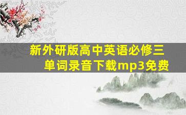 新外研版高中英语必修三单词录音下载mp3免费