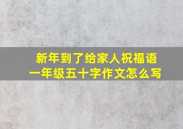 新年到了给家人祝福语一年级五十字作文怎么写