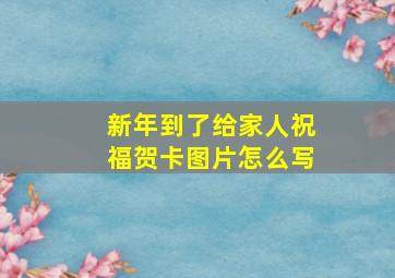 新年到了给家人祝福贺卡图片怎么写