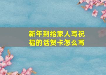 新年到给家人写祝福的话贺卡怎么写