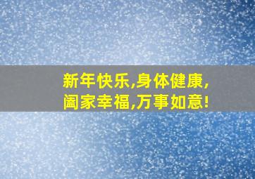 新年快乐,身体健康,阖家幸福,万事如意!