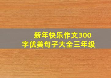 新年快乐作文300字优美句子大全三年级