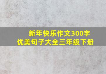 新年快乐作文300字优美句子大全三年级下册