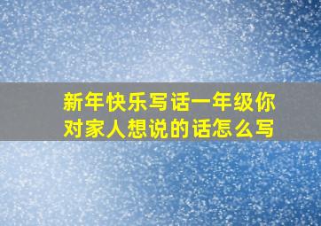 新年快乐写话一年级你对家人想说的话怎么写