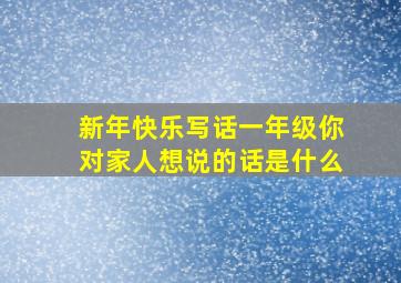 新年快乐写话一年级你对家人想说的话是什么