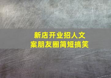 新店开业招人文案朋友圈简短搞笑