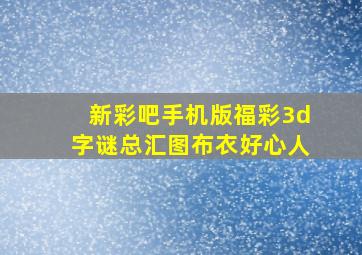 新彩吧手机版福彩3d字谜总汇图布衣好心人