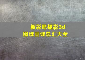 新彩吧福彩3d图谜画谜总汇大全