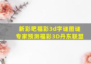 新彩吧福彩3d字谜图谜专家预测福彩3D丹东联盟