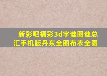 新彩吧福彩3d字谜图谜总汇手机版丹东全图布衣全图