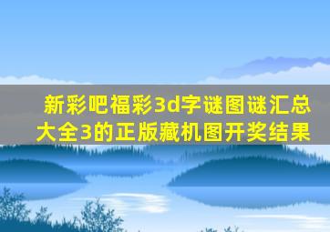 新彩吧福彩3d字谜图谜汇总大全3的正版藏机图开奖结果