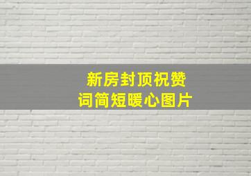 新房封顶祝赞词简短暖心图片