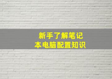 新手了解笔记本电脑配置知识