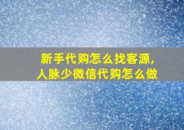 新手代购怎么找客源,人脉少微信代购怎么做