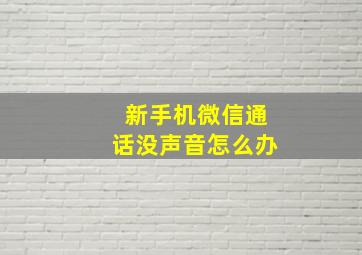 新手机微信通话没声音怎么办