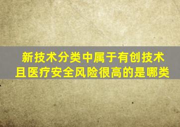 新技术分类中属于有创技术且医疗安全风险很高的是哪类