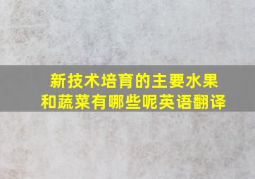 新技术培育的主要水果和蔬菜有哪些呢英语翻译