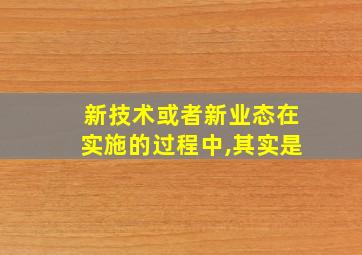 新技术或者新业态在实施的过程中,其实是