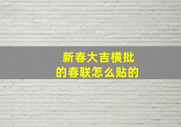 新春大吉横批的春联怎么贴的